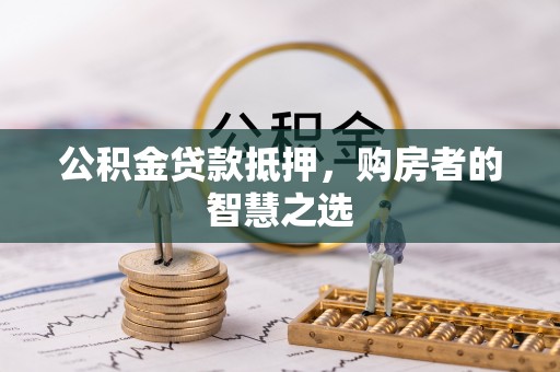 前镇公积金贷款抵押，购房者的智慧之选