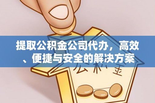 前镇提取公积金公司代办，高效、便捷与安全的解决方案