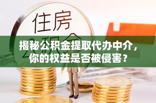 前镇揭秘公积金提取代办中介，你的权益是否被侵害？