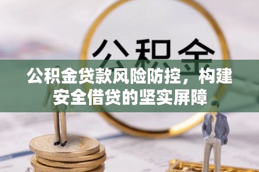 前镇公积金贷款风险防控，构建安全借贷的坚实屏障