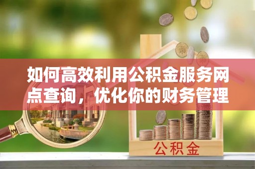 前镇如何高效利用公积金服务网点查询，优化你的财务管理