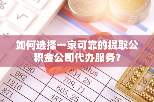前镇如何选择一家可靠的提取公积金公司代办服务？