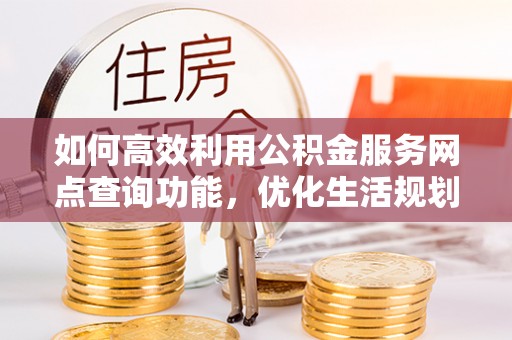 前镇如何高效利用公积金服务网点查询功能，优化生活规划