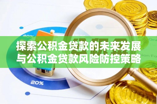前镇探索公积金贷款的未来发展与公积金贷款风险防控策略