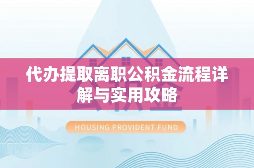 前镇代办提取离职公积金流程详解与实用攻略
