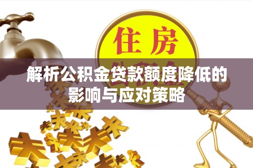 前镇解析公积金贷款额度降低的影响与应对策略