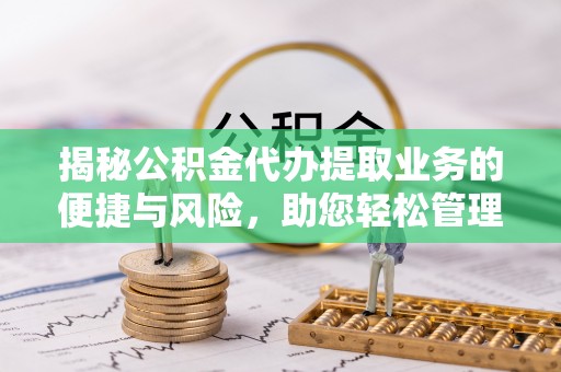前镇揭秘公积金代办提取业务的便捷与风险，助您轻松管理财务