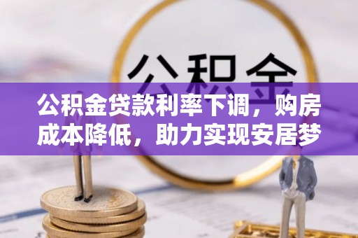 前镇公积金贷款利率下调，购房成本降低，助力实现安居梦