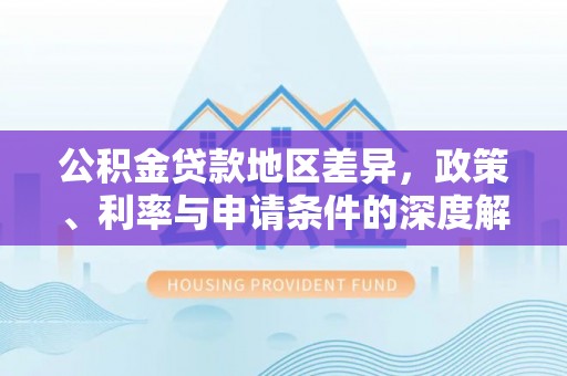 前镇公积金贷款地区差异，政策、利率与申请条件的深度解析