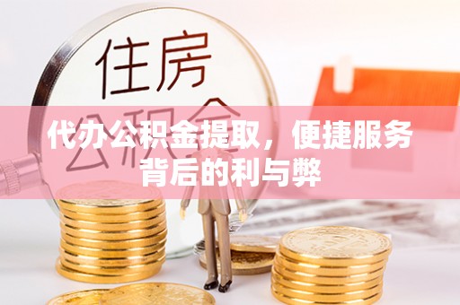 前镇代办公积金提取，便捷服务背后的利与弊