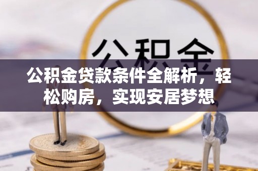 前镇公积金贷款条件全解析，轻松购房，实现安居梦想