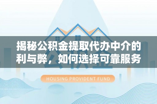 前镇揭秘公积金提取代办中介的利与弊，如何选择可靠服务？