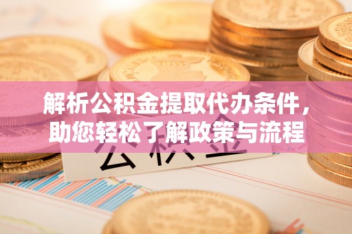 前镇解析公积金提取代办条件，助您轻松了解政策与流程