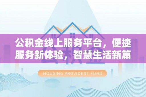 前镇公积金线上服务平台，便捷服务新体验，智慧生活新篇章