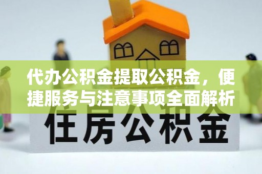 前镇代办公积金提取公积金，便捷服务与注意事项全面解析