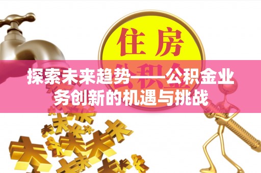前镇探索未来趋势——公积金业务创新的机遇与挑战