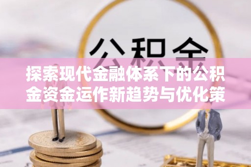 前镇探索现代金融体系下的公积金资金运作新趋势与优化策略
