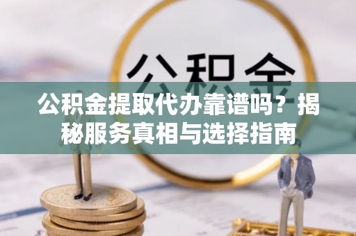 前镇公积金提取代办靠谱吗？揭秘服务真相与选择指南