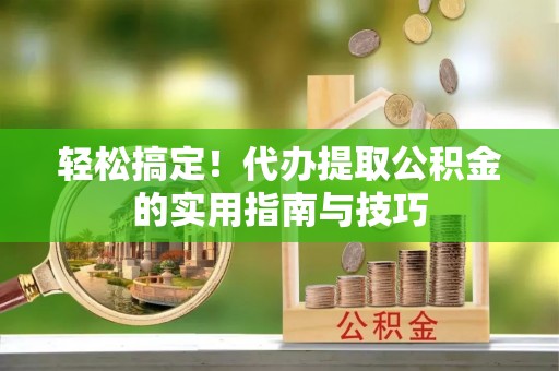 前镇轻松搞定！代办提取公积金的实用指南与技巧