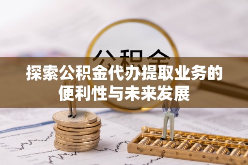 前镇探索公积金代办提取业务的便利性与未来发展