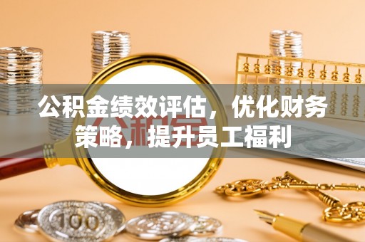 前镇公积金绩效评估，优化财务策略，提升员工福利