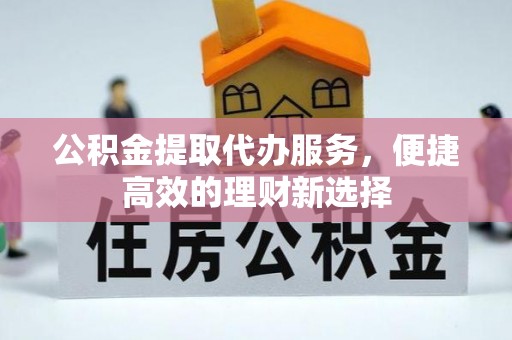 前镇公积金提取代办服务，便捷高效的理财新选择