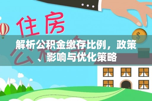 前镇解析公积金缴存比例，政策、影响与优化策略