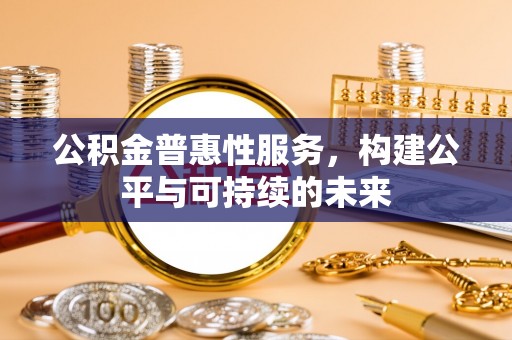 前镇公积金普惠性服务，构建公平与可持续的未来
