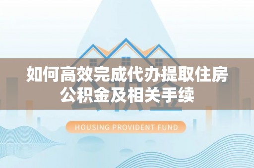 前镇如何高效完成代办提取住房公积金及相关手续