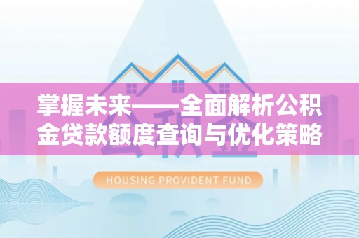 前镇掌握未来——全面解析公积金贷款额度查询与优化策略