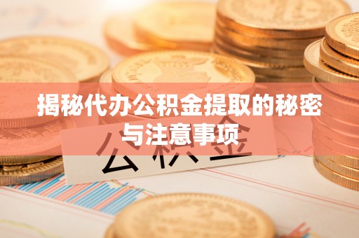 前镇揭秘代办公积金提取的秘密与注意事项