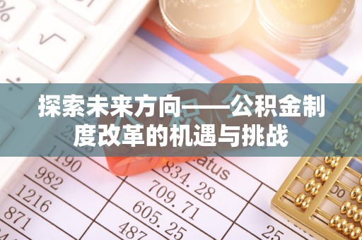 前镇探索未来方向——公积金制度改革的机遇与挑战