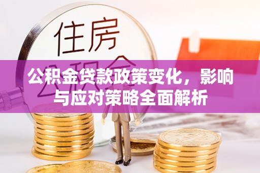 前镇公积金贷款政策变化，影响与应对策略全面解析