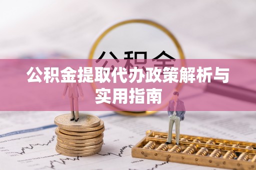 前镇公积金提取代办政策解析与实用指南