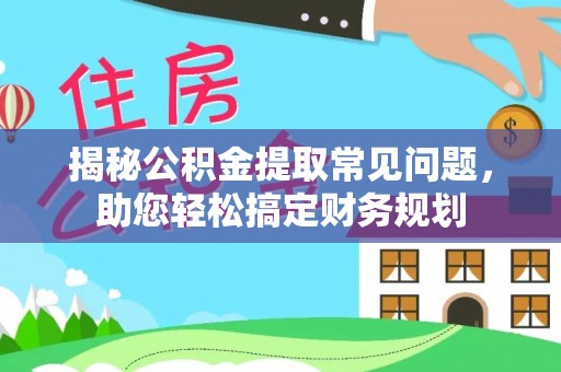 前镇揭秘公积金提取常见问题，助您轻松搞定财务规划