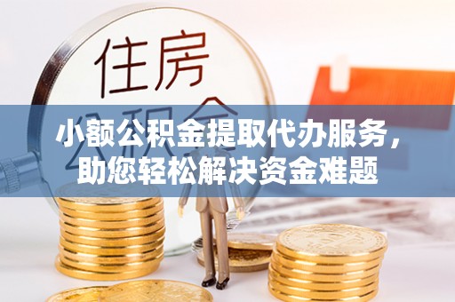 前镇小额公积金提取代办服务，助您轻松解决资金难题