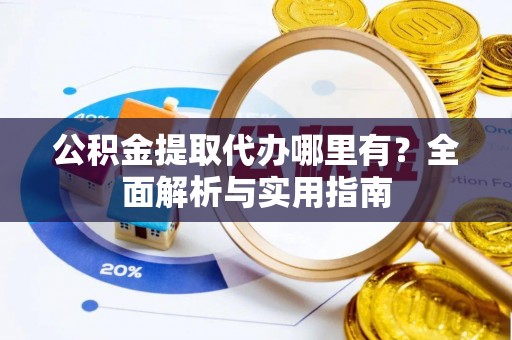 前镇公积金提取代办哪里有？全面解析与实用指南