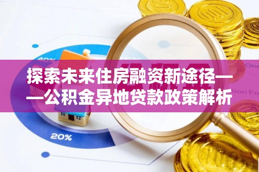 前镇探索未来住房融资新途径——公积金异地贷款政策解析与实践