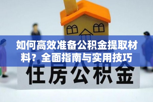 前镇如何高效准备公积金提取材料？全面指南与实用技巧