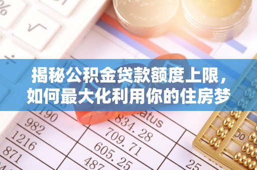 前镇揭秘公积金贷款额度上限，如何最大化利用你的住房梦想资金？
