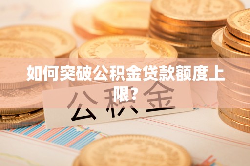 前镇如何突破公积金贷款额度上限？