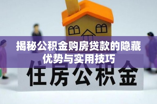 前镇揭秘公积金购房贷款的隐藏优势与实用技巧