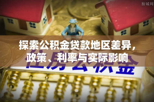 前镇探索公积金贷款地区差异，政策、利率与实际影响