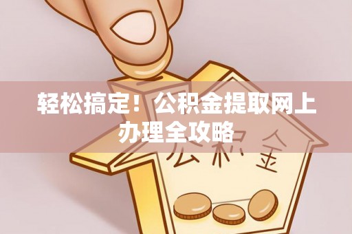 前镇轻松搞定！公积金提取网上办理全攻略