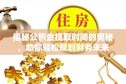 前镇揭秘公积金提取时间的奥秘，助你轻松规划财务未来