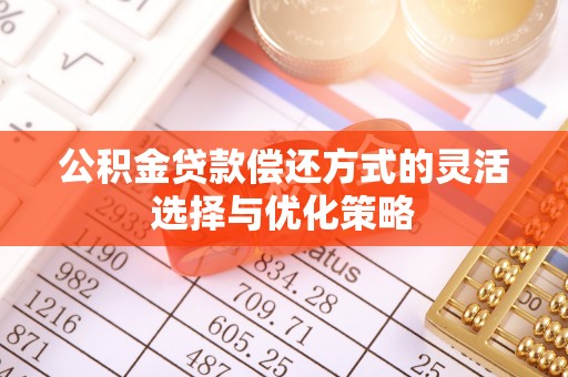 前镇公积金贷款偿还方式的灵活选择与优化策略