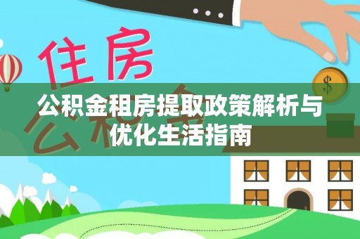 前镇公积金租房提取政策解析与优化生活指南