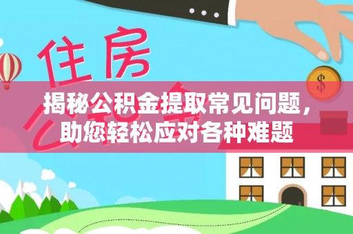 前镇揭秘公积金提取常见问题，助您轻松应对各种难题