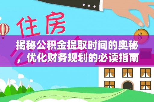前镇揭秘公积金提取时间的奥秘，优化财务规划的必读指南