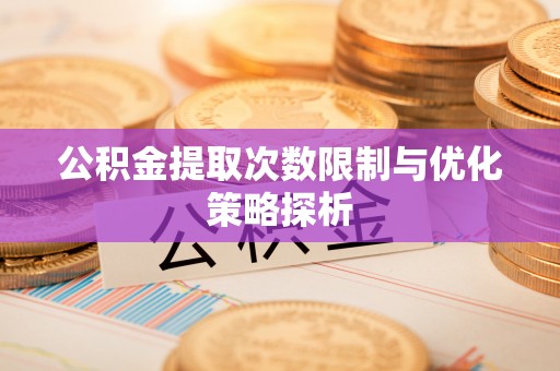 前镇公积金提取次数限制与优化策略探析